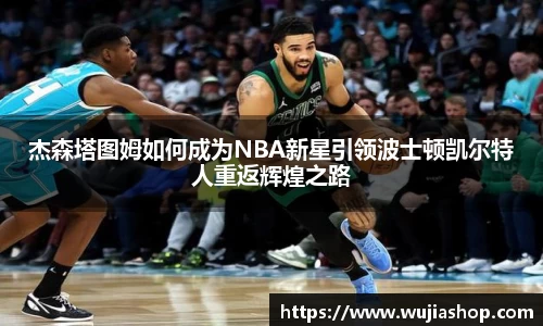 杰森塔图姆如何成为NBA新星引领波士顿凯尔特人重返辉煌之路