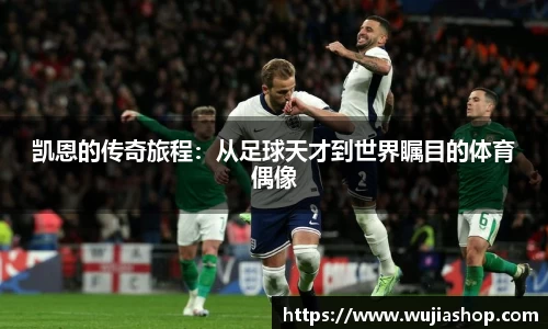 凯恩的传奇旅程：从足球天才到世界瞩目的体育偶像