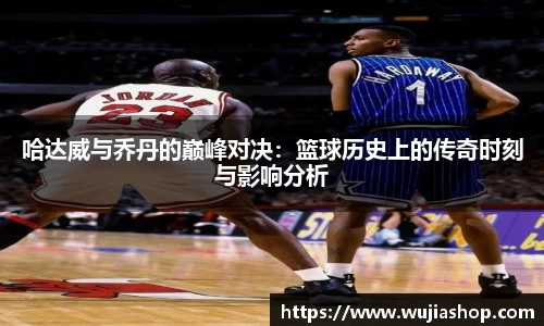 哈达威与乔丹的巅峰对决：篮球历史上的传奇时刻与影响分析